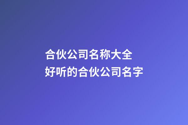 合伙公司名称大全 好听的合伙公司名字-第1张-公司起名-玄机派